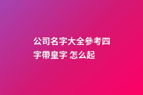 公司名字大全參考四字帶皇字 怎么起-第1張-公司起名-玄機派